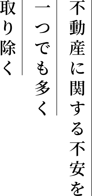 不動産に関する不安を一つでも多く取り除く